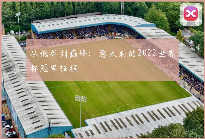 从低谷到巅峰:意大利的2022世界杯冠军征程