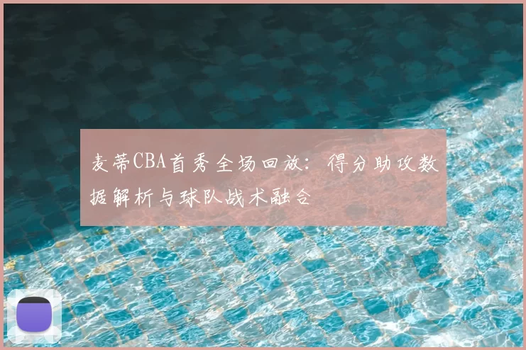 麦蒂CBA首秀全场回放：得分助攻数据解析与球队战术融合