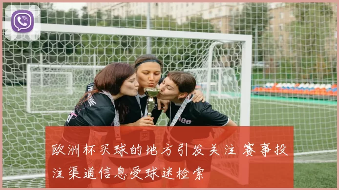 欧洲杯买球的地方引发关注 赛事投注渠道信息受球迷检索