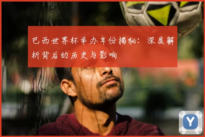 巴西世界杯举办年份揭秘:深度解析背后的历史与影响