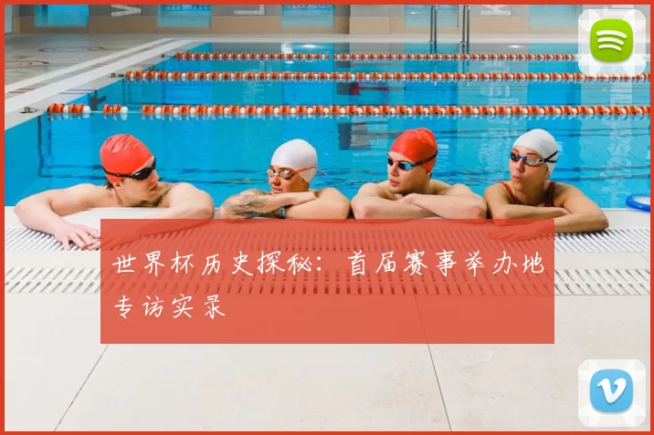 世界杯历史探秘：首届赛事举办地专访实录