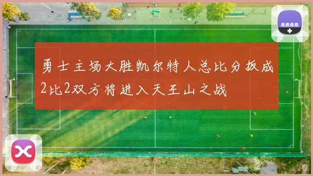 勇士主场大胜凯尔特人总比分扳成2比2双方将进入天王山之战