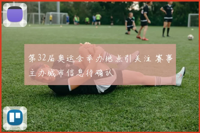 第32届奥运会举办地点引关注 赛事主办城市信息待确认