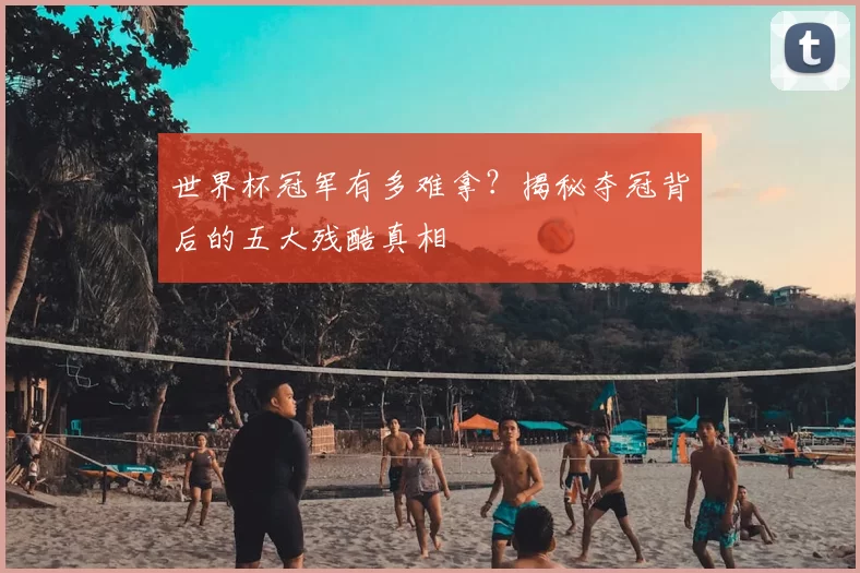世界杯冠军有多难拿?揭秘夺冠背后的五大残酷真相