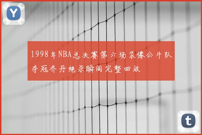 1998年NBA总决赛第六场录像公牛队夺冠乔丹绝杀瞬间完整回放