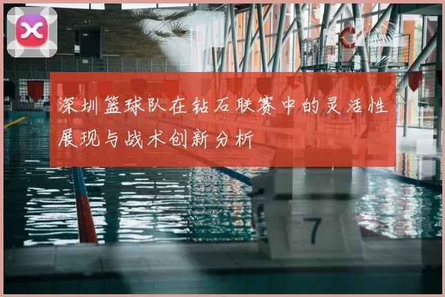 深圳篮球队在钻石联赛中的灵活性展现与战术创新分析