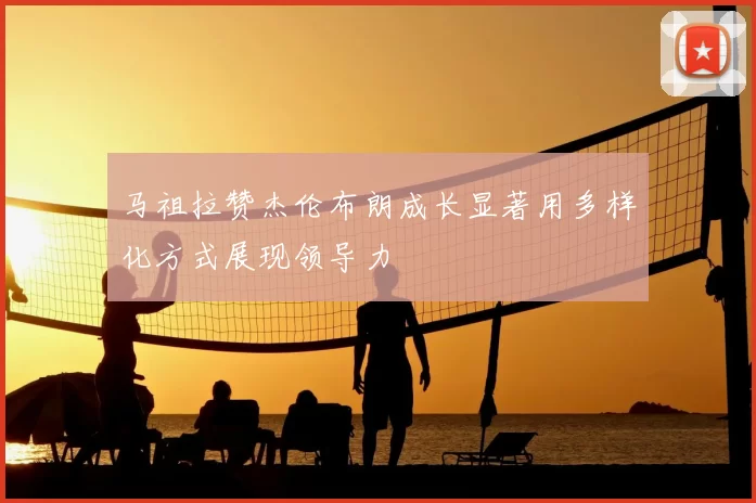 马祖拉赞杰伦布朗成长显著用多样化方式展现领导力