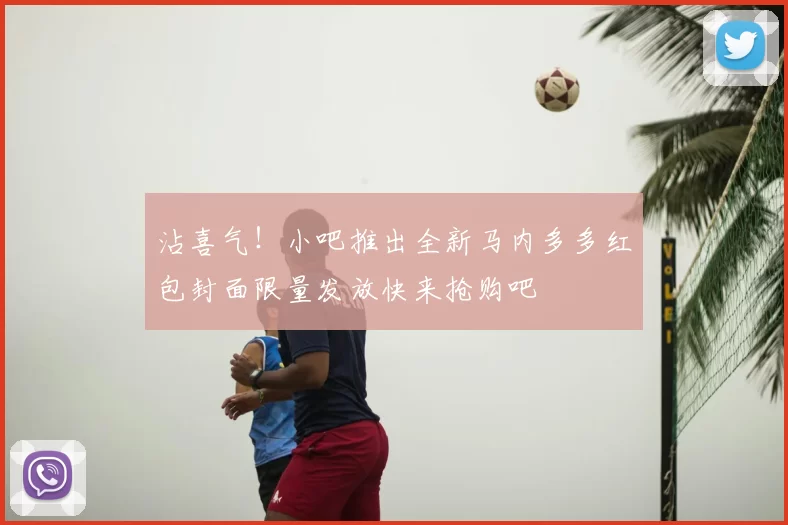 沾喜气！小吧推出全新马内多多红包封面限量发放快来抢购吧