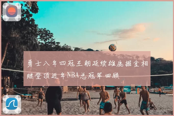勇士八年四冠王朝延续雄鹿掘金相继登顶近年NBA总冠军回顾