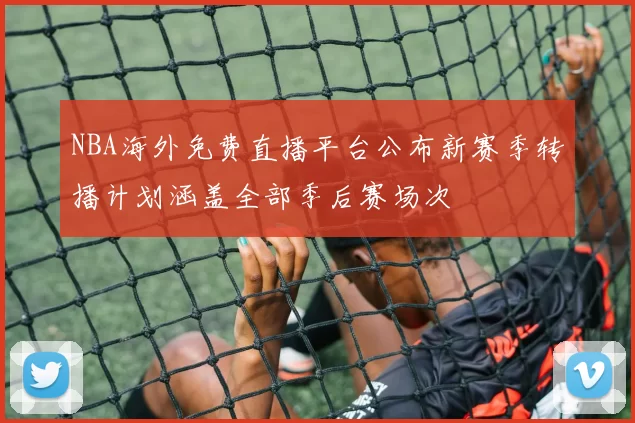 NBA海外免费直播平台公布新赛季转播计划涵盖全部季后赛场次