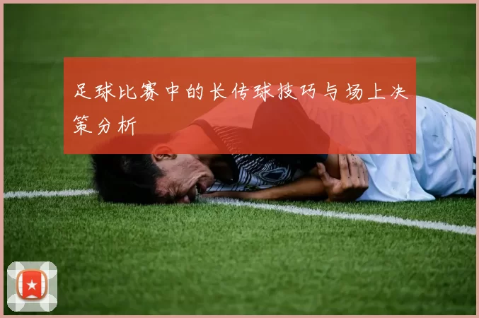 足球比赛中的长传球技巧与场上决策分析