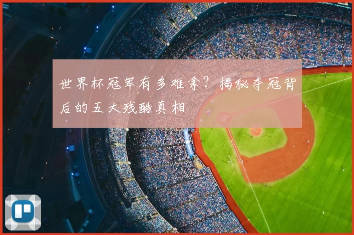 世界杯冠军有多难拿？揭秘夺冠背后的五大残酷真相