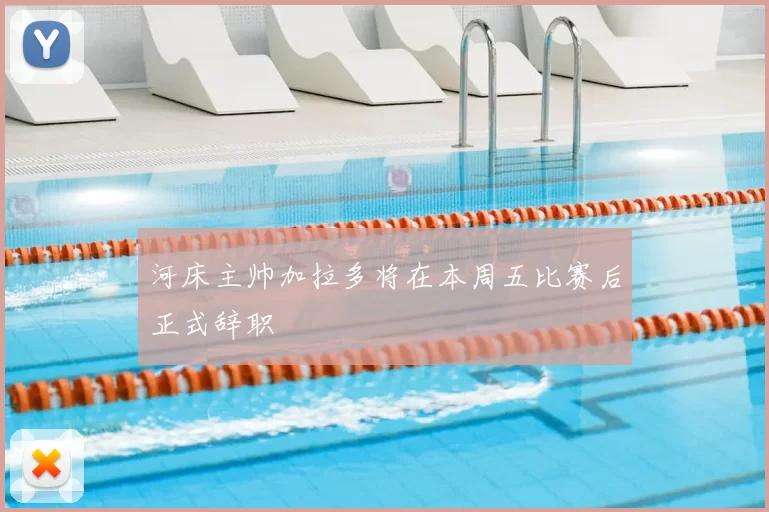 河床主帅加拉多将在本周五比赛后正式辞职