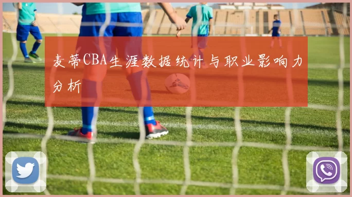 麦蒂CBA生涯数据统计与职业影响力分析