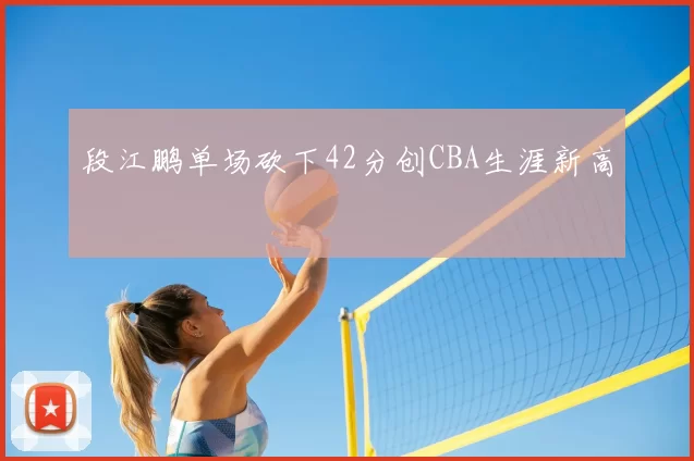 段江鹏单场砍下42分创CBA生涯新高