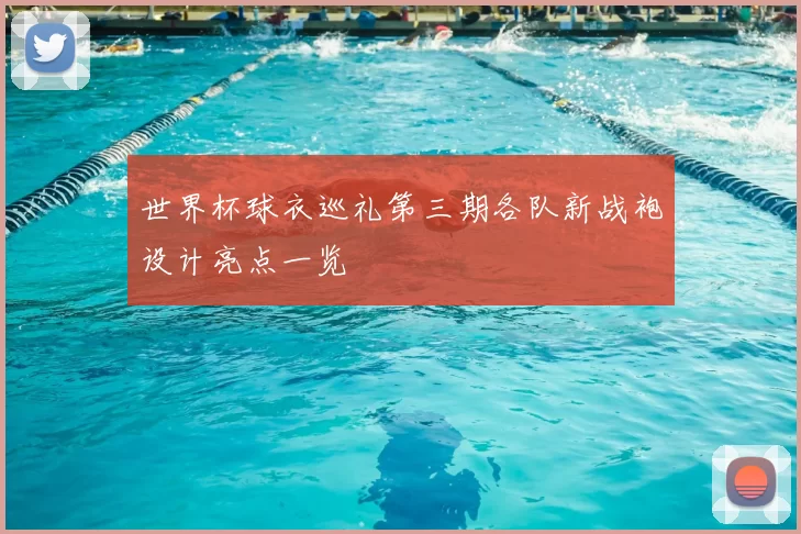 世界杯球衣巡礼第三期各队新战袍设计亮点一览