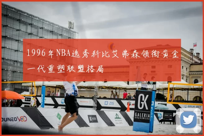 1996年NBA选秀科比艾弗森领衔黄金一代重塑联盟格局