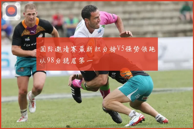 国际邀请赛最新积分榜V5强势领跑以98分稳居第一