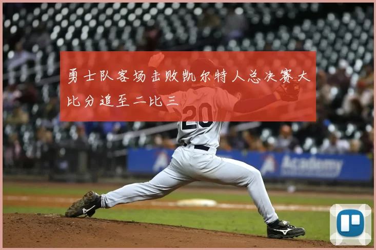 勇士队客场击败凯尔特人总决赛大比分追至二比三