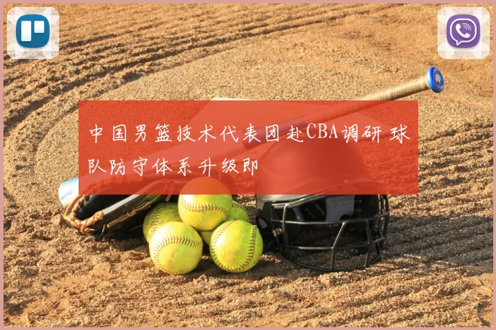 中国男篮技术代表团赴CBA调研 球队防守体系升级即