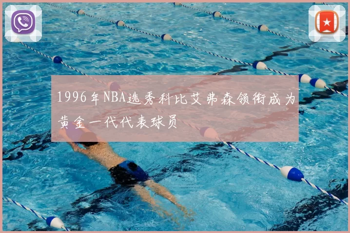 1996年NBA选秀科比艾弗森领衔成为黄金一代代表球员
