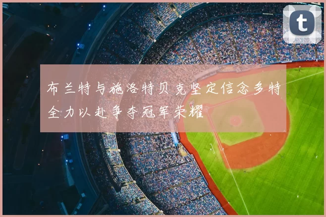 布兰特与施洛特贝克坚定信念多特全力以赴争夺冠军荣耀