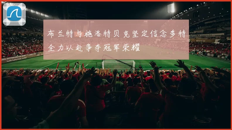 布兰特与施洛特贝克坚定信念多特全力以赴争夺冠军荣耀