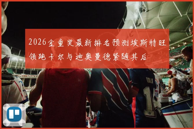 2026金童奖最新排名预测埃斯特旺领跑卡尔与迪奥曼德紧随其后
