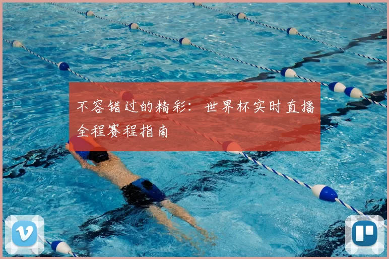 不容错过的精彩:世界杯实时直播全程赛程指南