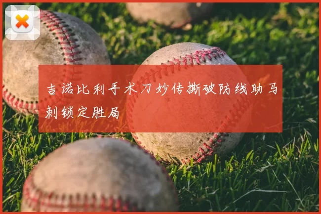 吉诺比利手术刀妙传撕破防线助马刺锁定胜局