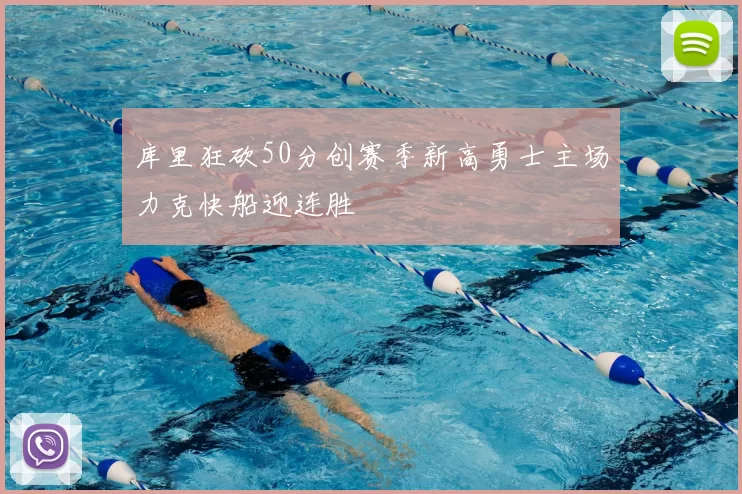 库里狂砍50分创赛季新高勇士主场力克快船迎连胜