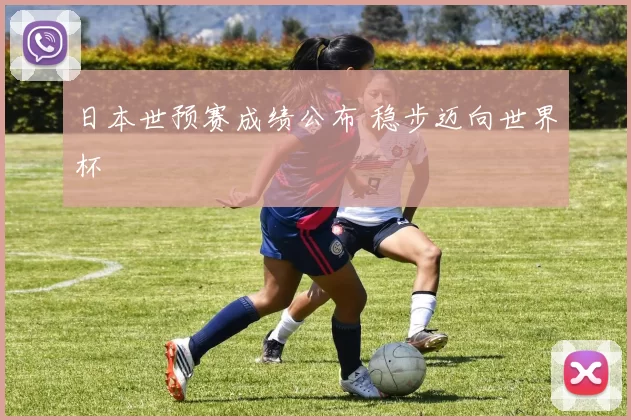 日本世预赛成绩公布 稳步迈向世界杯