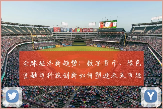 全球经济新趋势：数字货币、绿色金融与科技创新如何塑造未来市场格局
