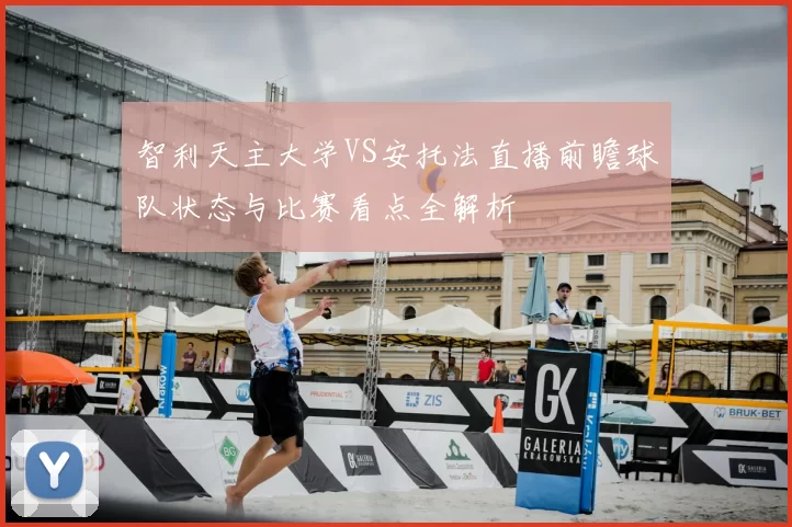 智利天主大学VS安托法直播前瞻球队状态与比赛看点全解析