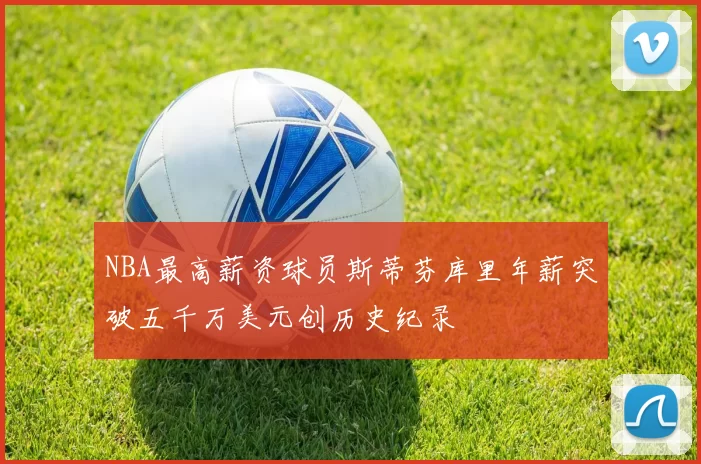 NBA最高薪资球员斯蒂芬库里年薪突破五千万美元创历史纪录