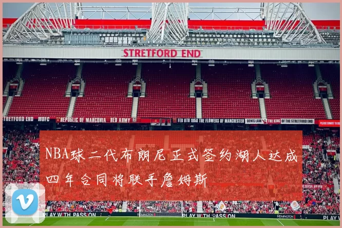 NBA球二代布朗尼正式签约湖人达成四年合同将联手詹姆斯