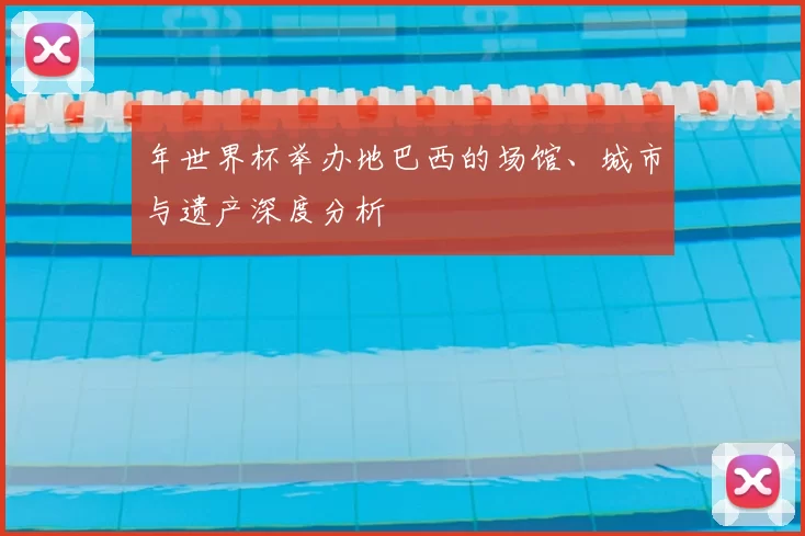 年世界杯举办地巴西的场馆、城市与遗产深度分析