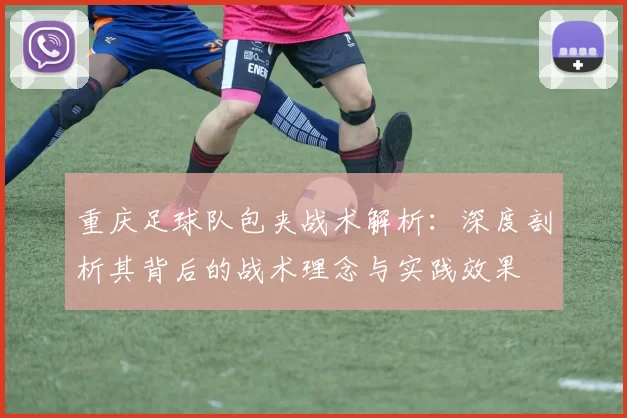 重庆足球队包夹战术解析：深度剖析其背后的战术理念与实践效果