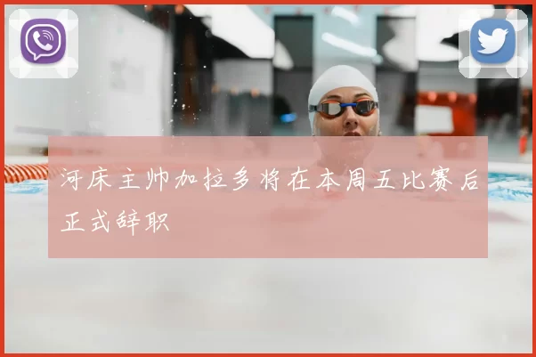 河床主帅加拉多将在本周五比赛后正式辞职
