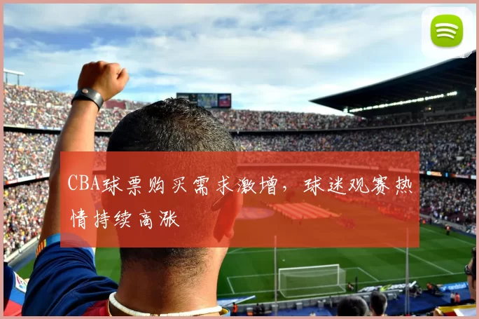 CBA球票购买需求激增，球迷观赛热情持续高涨