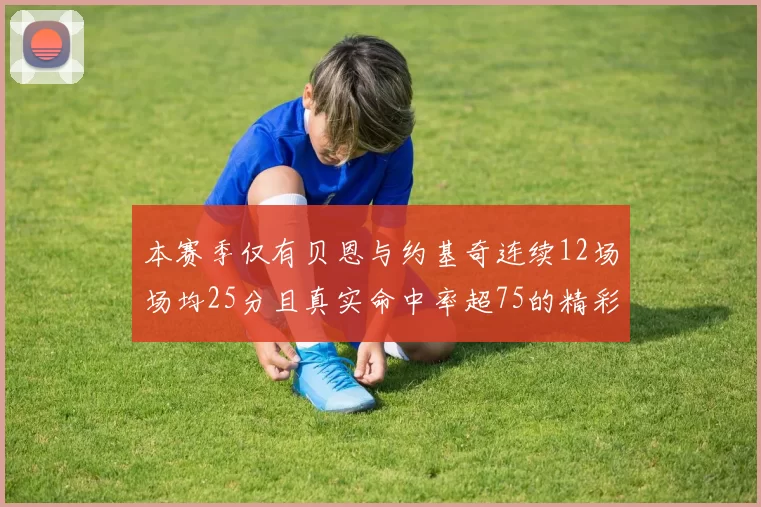 本赛季仅有贝恩与约基奇连续12场场均25分且真实命中率超75的精彩表现