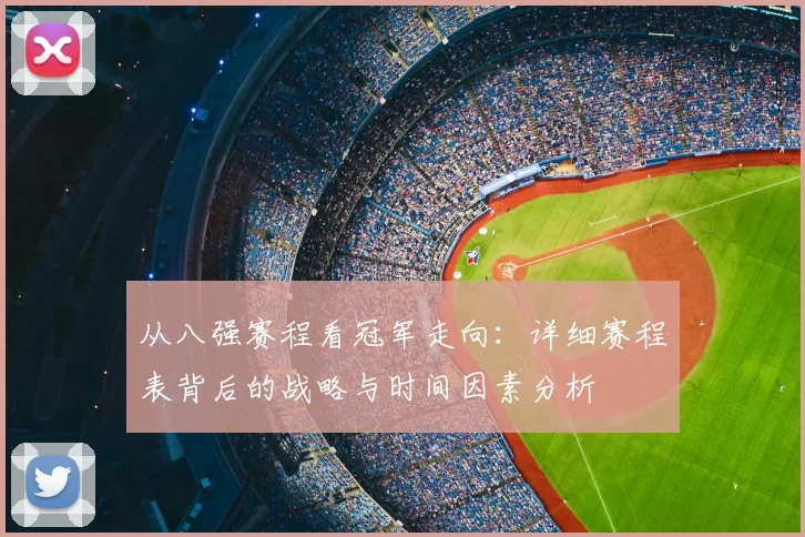 从八强赛程看冠军走向:详细赛程表背后的战略与时间因素分析