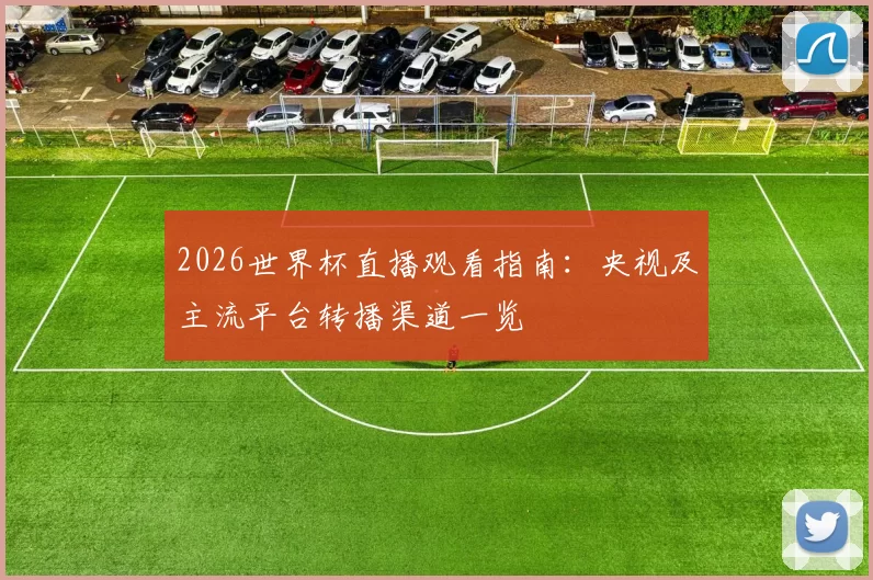 2026世界杯直播观看指南：央视及主流平台转播渠道一览