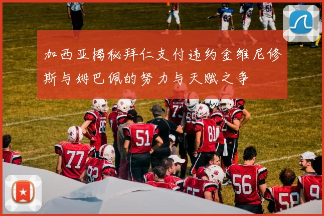 加西亚揭秘拜仁支付违约金维尼修斯与姆巴佩的努力与天赋之争