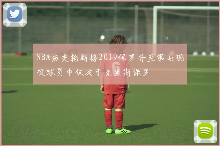 NBA历史抢断榜2019保罗升至第七现役球员中仅次于克里斯保罗