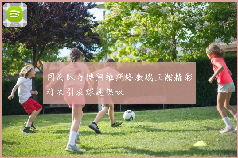国民队与博阿维斯塔激战正酣精彩对决引发球迷热议