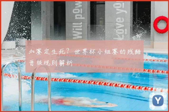 加赛定生死？世界杯小组赛的残酷晋级规则解析
