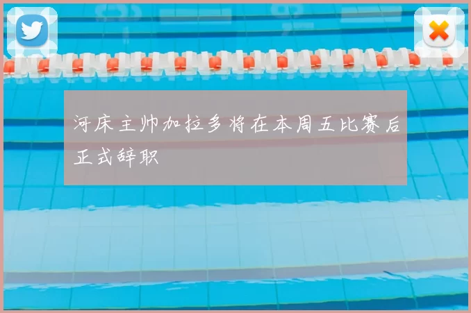 河床主帅加拉多将在本周五比赛后正式辞职