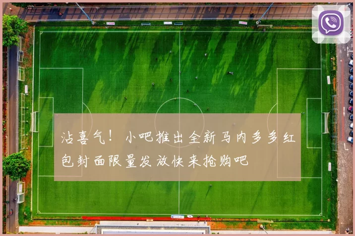沾喜气！小吧推出全新马内多多红包封面限量发放快来抢购吧