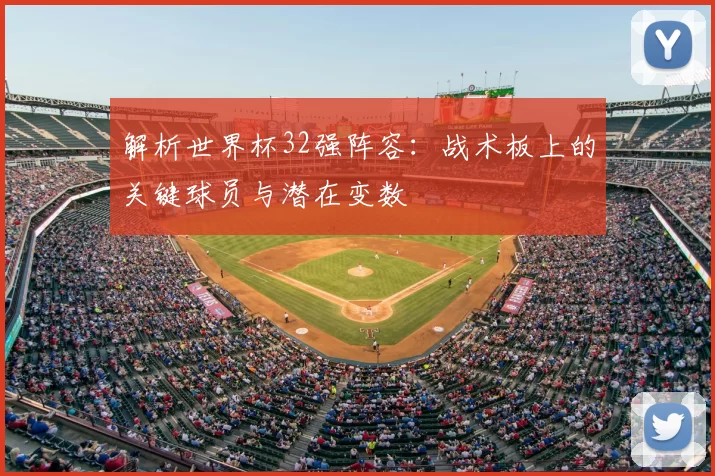 解析世界杯32强阵容：战术板上的关键球员与潜在变数